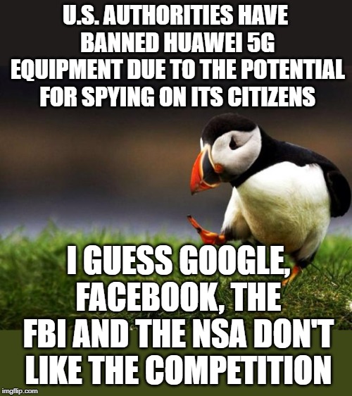 Unpopular Opinion Puffin | U.S. AUTHORITIES HAVE BANNED HUAWEI 5G EQUIPMENT DUE TO THE POTENTIAL FOR SPYING ON ITS CITIZENS; I GUESS GOOGLE, FACEBOOK, THE FBI AND THE NSA DON'T LIKE THE COMPETITION | image tagged in memes,unpopular opinion puffin | made w/ Imgflip meme maker
