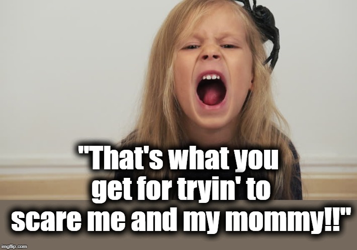"That's what you get for tryin' to scare me and my mommy!!" | made w/ Imgflip meme maker
