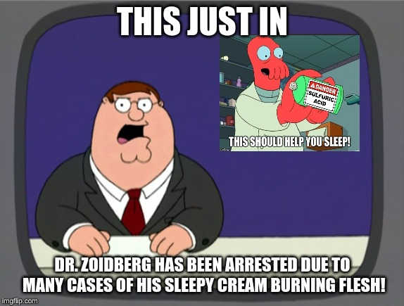 Peter Griffin News | THIS JUST IN; DR. ZOIDBERG HAS BEEN ARRESTED DUE TO MANY CASES OF HIS SLEEPY CREAM BURNING FLESH! | image tagged in memes,peter griffin news | made w/ Imgflip meme maker