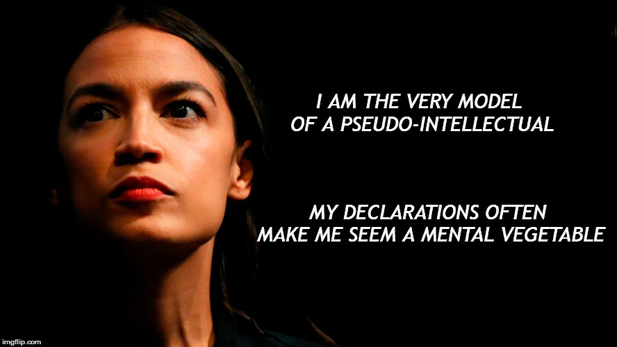 It's fair to say she could be called an urban ineffectual | I AM THE VERY MODEL OF A PSEUDO-INTELLECTUAL; MY DECLARATIONS OFTEN MAKE ME SEEM A MENTAL VEGETABLE | image tagged in ocasio-cortez super genius,memes,politics,gilbert and sullivan | made w/ Imgflip meme maker