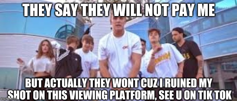 Jake Paul It's Everyday Bro | THEY SAY THEY WILL NOT PAY ME; BUT ACTUALLY THEY WONT CUZ I RUINED MY SHOT ON THIS VIEWING PLATFORM, SEE U ON TIK TOK | image tagged in jake paul it's everyday bro | made w/ Imgflip meme maker