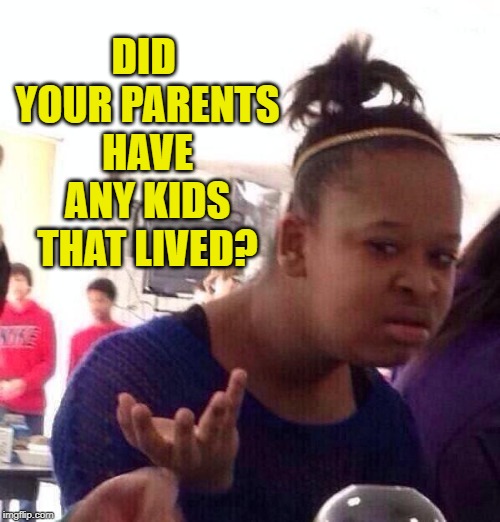 Did your parents have any kids that lived? | DID YOUR PARENTS HAVE ANY KIDS THAT LIVED? | image tagged in memes,black girl wat,such an idiot,moron,did your parents have any kids that lived | made w/ Imgflip meme maker