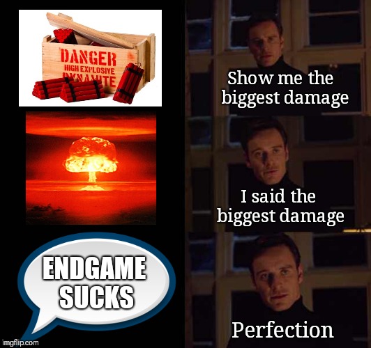 Perfection meme template | Show me the 
biggest damage; I said the biggest damage; ENDGAME SUCKS; Perfection | image tagged in perfection meme template | made w/ Imgflip meme maker