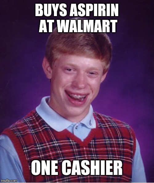 Bad Luck Brian Meme | BUYS ASPIRIN AT WALMART; ONE CASHIER | image tagged in memes,bad luck brian | made w/ Imgflip meme maker