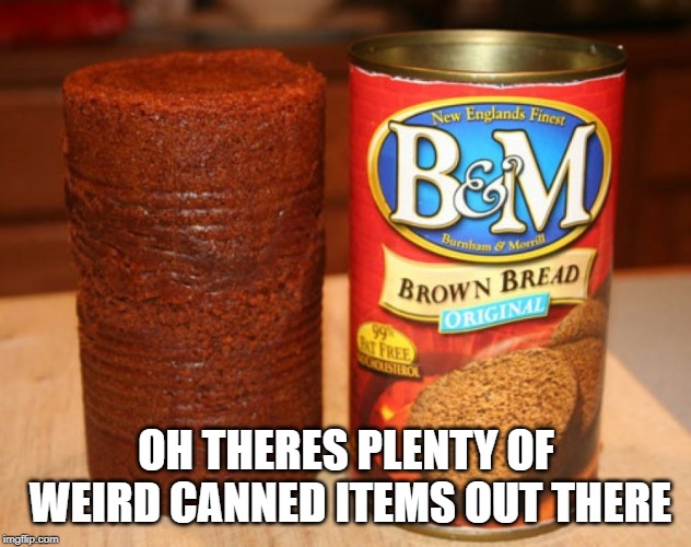 OH THERES PLENTY OF WEIRD CANNED ITEMS OUT THERE | made w/ Imgflip meme maker