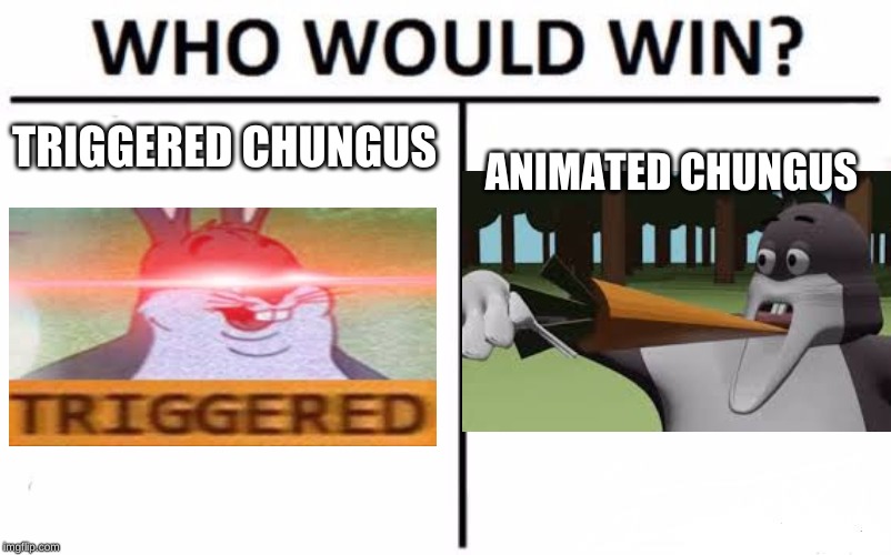 Who Would Win? Meme | TRIGGERED CHUNGUS; ANIMATED CHUNGUS | image tagged in memes,who would win | made w/ Imgflip meme maker