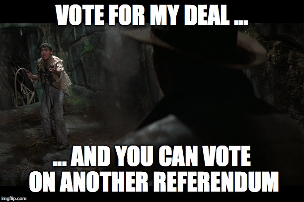 May's Brexit Promise | VOTE FOR MY DEAL ... ... AND YOU CAN VOTE ON ANOTHER REFERENDUM | image tagged in brexit,theresa may,uk,politics,indiana jones | made w/ Imgflip meme maker