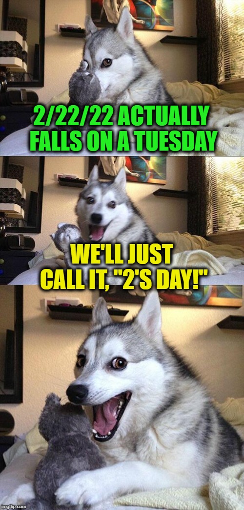 Bad Pun Dog | 2/22/22 ACTUALLY FALLS ON A TUESDAY; WE'LL JUST CALL IT, "2'S DAY!" | image tagged in memes,bad pun dog,funny,calendar,puns | made w/ Imgflip meme maker