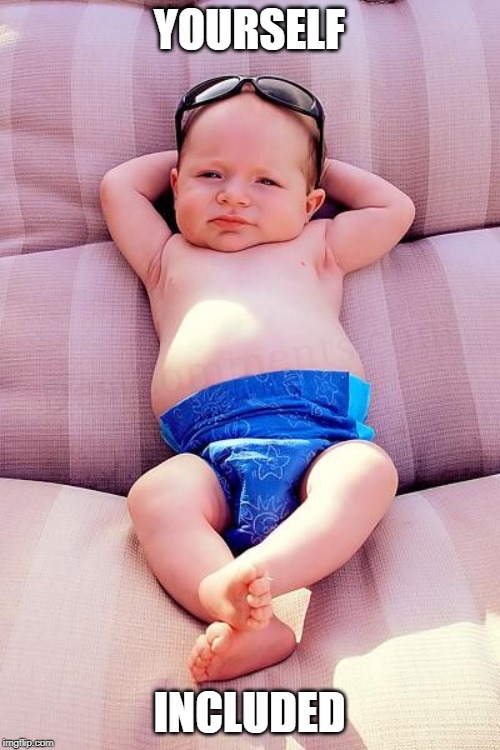 Relaxed Baby | YOURSELF INCLUDED | image tagged in relaxed baby | made w/ Imgflip meme maker