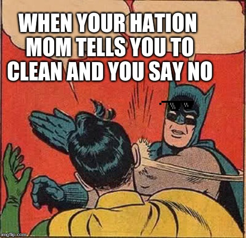 Batman Slapping Robin | WHEN YOUR HATION MOM TELLS YOU TO CLEAN AND YOU SAY NO | image tagged in memes,batman slapping robin | made w/ Imgflip meme maker