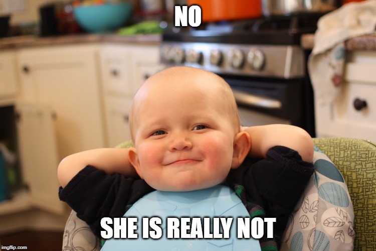 Baby Boss Relaxed Smug Content | NO SHE IS REALLY NOT | image tagged in baby boss relaxed smug content | made w/ Imgflip meme maker