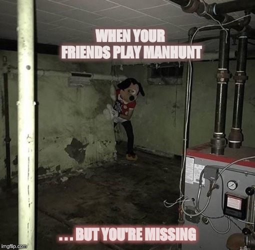 im coming for you | WHEN YOUR FRIENDS PLAY MANHUNT; . . . BUT YOU'RE MISSING | image tagged in memes | made w/ Imgflip meme maker