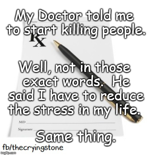 My Doctor told me to start killing people. Well, not in those exact words.  He said I have to reduce the stress in my life. Same thing. | image tagged in prescription,doctor,stress | made w/ Imgflip meme maker