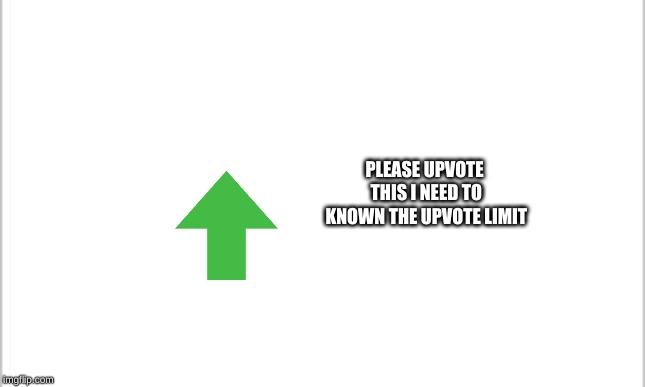 white background | PLEASE UPVOTE THIS
I NEED TO KNOWN THE UPVOTE LIMIT | image tagged in white background | made w/ Imgflip meme maker