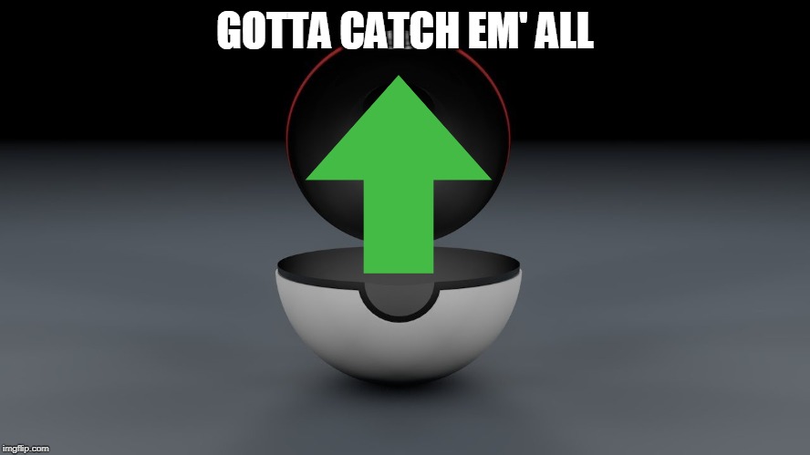 Gotta catch em' all! | GOTTA CATCH EM' ALL | image tagged in pokemon,upvotes | made w/ Imgflip meme maker