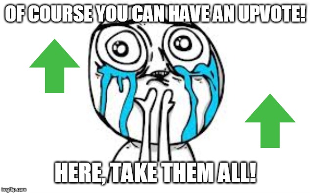 Crying Because Of Cute Meme | OF COURSE YOU CAN HAVE AN UPVOTE! HERE, TAKE THEM ALL! | image tagged in memes,crying because of cute | made w/ Imgflip meme maker