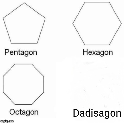 Pentagon Hexagon Octagon Meme | Dadisagon | image tagged in memes,pentagon hexagon octagon | made w/ Imgflip meme maker