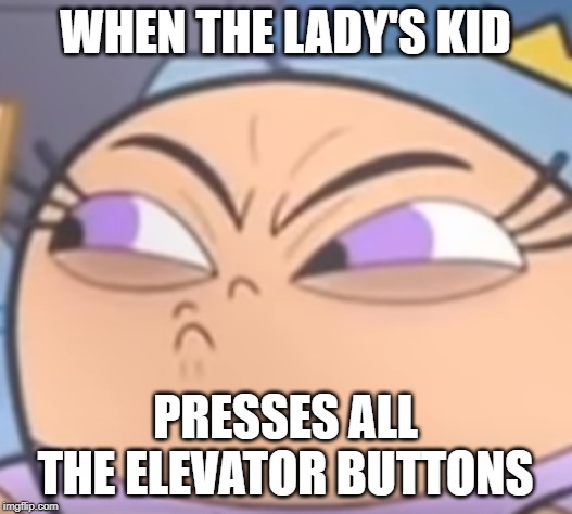 poof | WHEN THE LADY'S KID; PRESSES ALL THE ELEVATOR BUTTONS | image tagged in poof | made w/ Imgflip meme maker