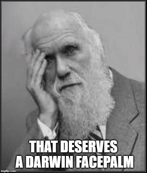 darwin facepalm | THAT DESERVES A DARWIN FACEPALM | image tagged in darwin facepalm | made w/ Imgflip meme maker