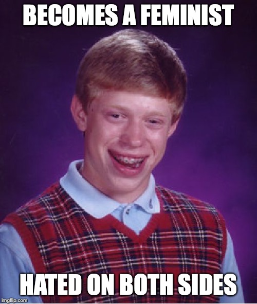 Bad Luck Brian Meme | BECOMES A FEMINIST; HATED ON BOTH SIDES | image tagged in memes,bad luck brian | made w/ Imgflip meme maker