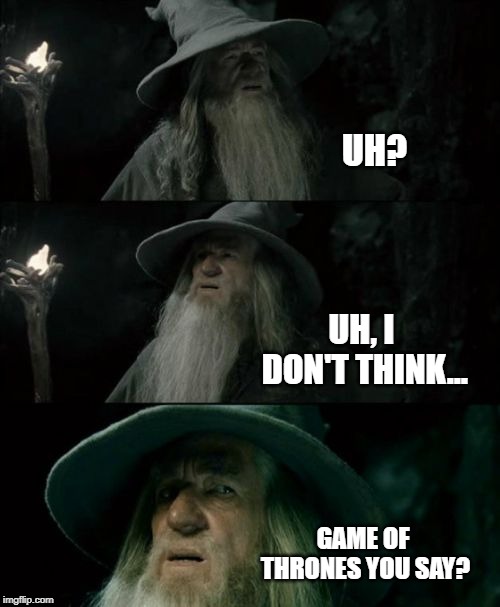 Confused Gandalf Meme | UH? UH, I DON'T THINK... GAME OF THRONES YOU SAY? | image tagged in memes,confused gandalf | made w/ Imgflip meme maker