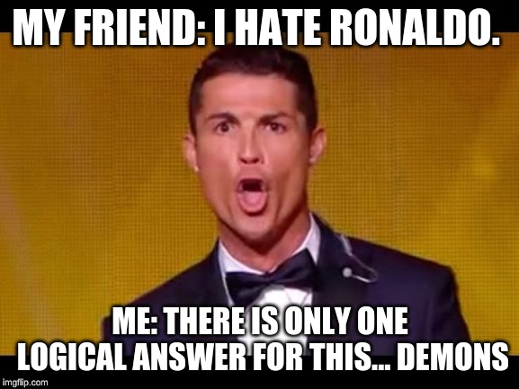 Cristiano Ronaldo CR7 | MY FRIEND: I HATE RONALDO. ME: THERE IS ONLY ONE LOGICAL ANSWER FOR THIS... DEMONS | image tagged in cristiano ronaldo cr7 | made w/ Imgflip meme maker