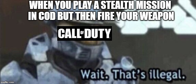Stealth in cod be like | WHEN YOU PLAY A STEALTH MISSION IN COD BUT THEN FIRE YOUR WEAPON | image tagged in wait thats illegal,call of duty,stealth,red vs blue,halo,church | made w/ Imgflip meme maker