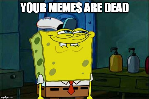 Don't You Squidward Meme | YOUR MEMES ARE DEAD | image tagged in memes,dont you squidward | made w/ Imgflip meme maker