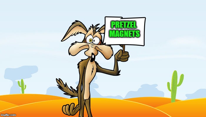 Wile E. Coyote Sign | PRETZEL MAGNETS | image tagged in wile e coyote sign | made w/ Imgflip meme maker