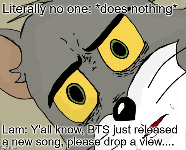 Unsettled Tom | Literally no one: *does nothing*; Lam: Y'all know, BTS just released a new song, please drop a view.... | image tagged in memes,unsettled tom | made w/ Imgflip meme maker