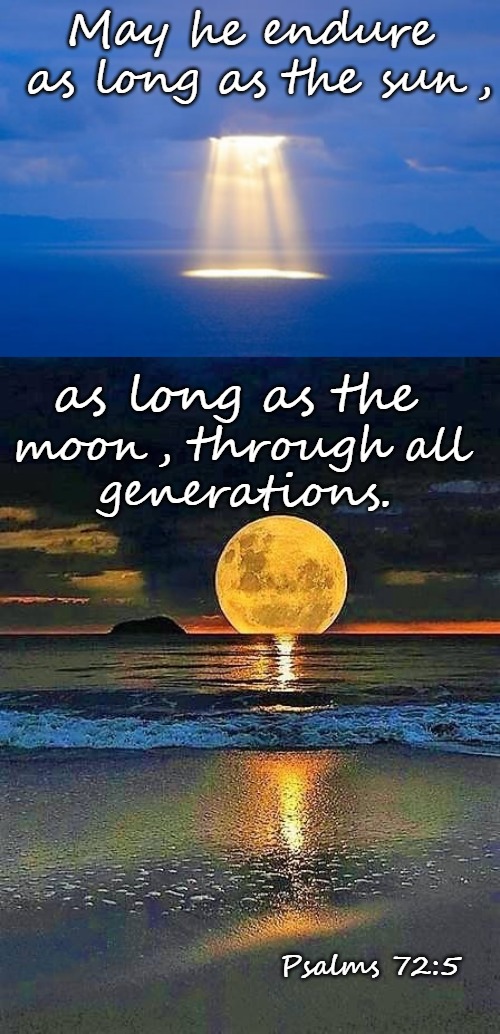 Psalms 72:5 May He Endure As Long As The Sun As Long As The Moon Through All Generations | May he endure as long as the sun, as long as the; moon, through all; generations. Psalms 72:5 | image tagged in bible,bible verse,verse,holy bible,holy spirit,god | made w/ Imgflip meme maker