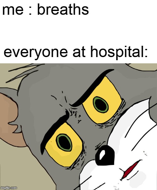 Unsettled Tom | me : breaths; everyone at hospital: | image tagged in memes,unsettled tom | made w/ Imgflip meme maker