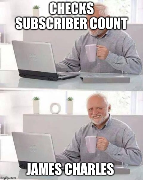 Hide the Pain Harold Meme | CHECKS SUBSCRIBER COUNT; JAMES CHARLES | image tagged in memes,hide the pain harold | made w/ Imgflip meme maker