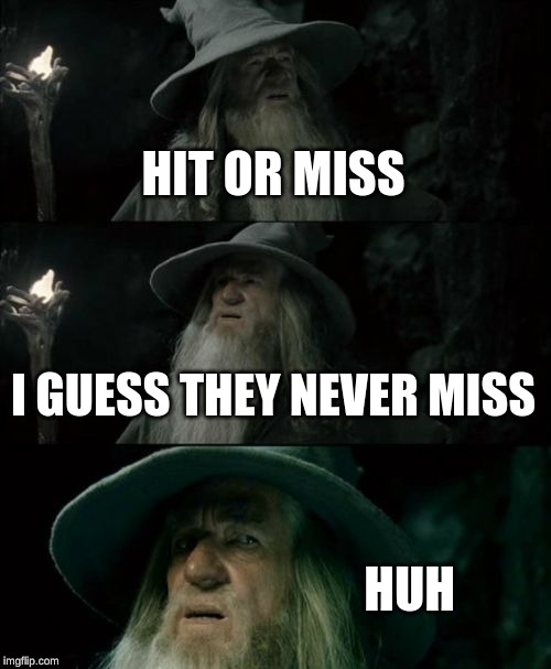 Confused Gandalf Meme | HIT OR MISS; I GUESS THEY NEVER MISS; HUH | image tagged in memes,confused gandalf | made w/ Imgflip meme maker