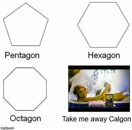 Only us Oldheads would know this one...... | Take me away Calgon | image tagged in memes,pentagon hexagon octagon | made w/ Imgflip meme maker