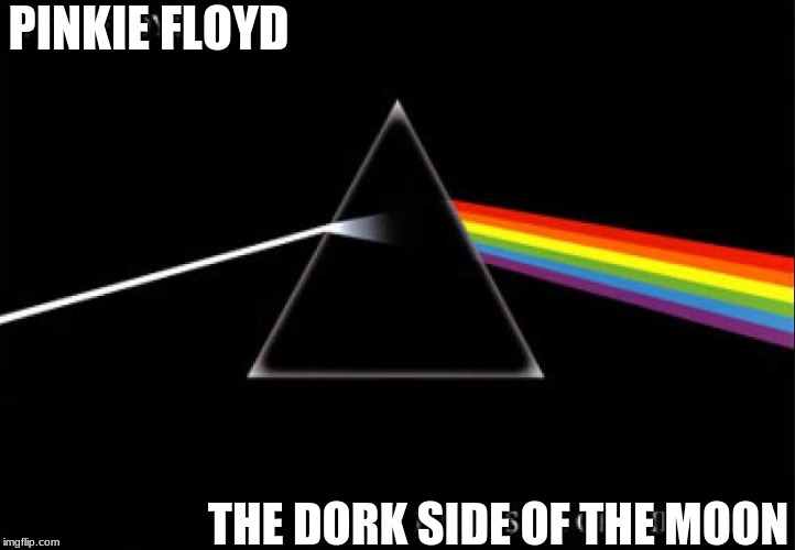 The Dork side of the Moon | PINKIE FLOYD; THE DORK SIDE OF THE MOON | image tagged in pink floyd,funny memes | made w/ Imgflip meme maker