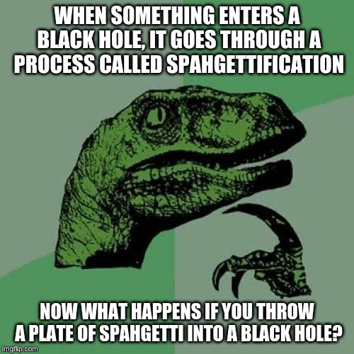 Spaghetti |  WHEN SOMETHING ENTERS A BLACK HOLE, IT GOES THROUGH A PROCESS CALLED SPAHGETTIFICATION; NOW WHAT HAPPENS IF YOU THROW A PLATE OF SPAHGETTI INTO A BLACK HOLE? | image tagged in memes,philosoraptor,black hole,spaghetti,funny | made w/ Imgflip meme maker