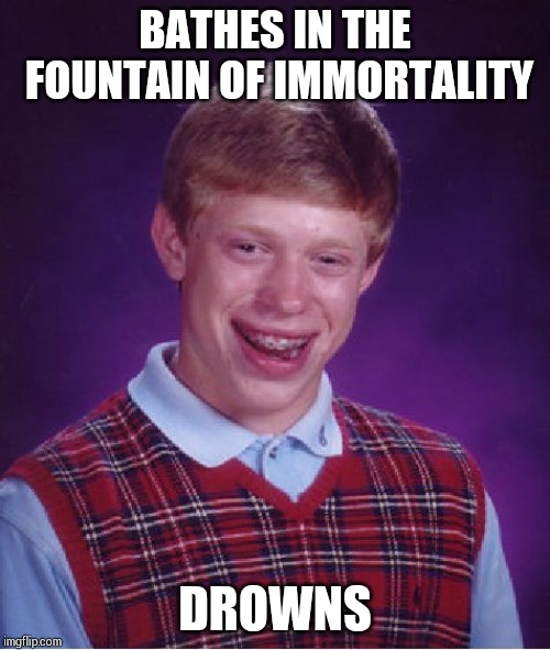 Bad Luck Brian Meme | BATHES IN THE FOUNTAIN OF IMMORTALITY; DROWNS | image tagged in memes,bad luck brian | made w/ Imgflip meme maker