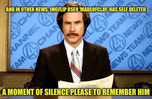 It’s a shame he’s gone. I liked his memes | AND IN OTHER NEWS, IMGFLIP USER ‘MADEOFCLAY’ HAS SELF DELETED; A MOMENT OF SILENCE PLEASE TO REMEMBER HIM | image tagged in breaking news | made w/ Imgflip meme maker