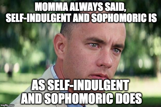 And Just Like That Meme | MOMMA ALWAYS SAID, SELF-INDULGENT AND SOPHOMORIC IS; AS SELF-INDULGENT AND SOPHOMORIC DOES | image tagged in forrest gump | made w/ Imgflip meme maker