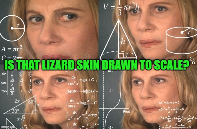 Calculating meme | IS THAT LIZARD SKIN DRAWN TO SCALE? | image tagged in calculating meme | made w/ Imgflip meme maker