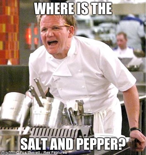 Chef Gordon Ramsay | WHERE IS THE; SALT AND PEPPER? | image tagged in memes,chef gordon ramsay | made w/ Imgflip meme maker
