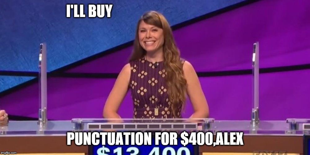 jeopardy contestant | I'LL BUY PUNCTUATION FOR $400,ALEX | image tagged in jeopardy contestant | made w/ Imgflip meme maker