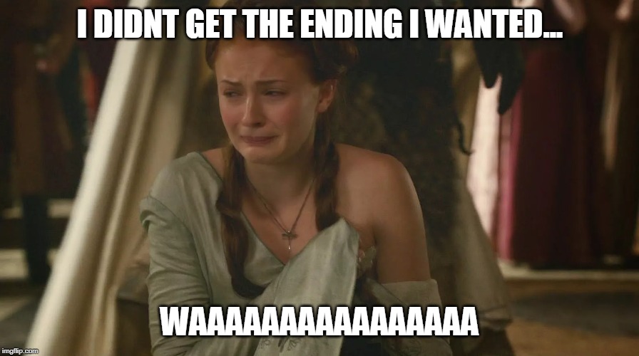 I didnt get the ending I wanted waaaaa |  I DIDNT GET THE ENDING I WANTED... WAAAAAAAAAAAAAAAA | image tagged in game of thrones,game over,funny meme,crying | made w/ Imgflip meme maker