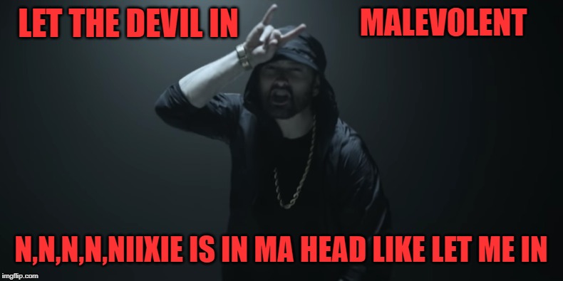 LET THE DEVIL IN N,N,N,N,NIIXIE IS IN MA HEAD LIKE LET ME IN MALEVOLENT | made w/ Imgflip meme maker