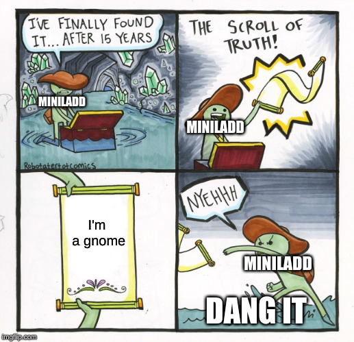 The Scroll Of Truth Meme | MINILADD; MINILADD; I'm a gnome; MINILADD; DANG IT | image tagged in memes,the scroll of truth | made w/ Imgflip meme maker