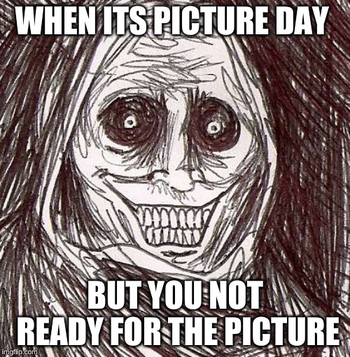 Unwanted House Guest Meme | WHEN ITS PICTURE DAY; BUT YOU NOT READY FOR THE PICTURE | image tagged in memes,unwanted house guest | made w/ Imgflip meme maker