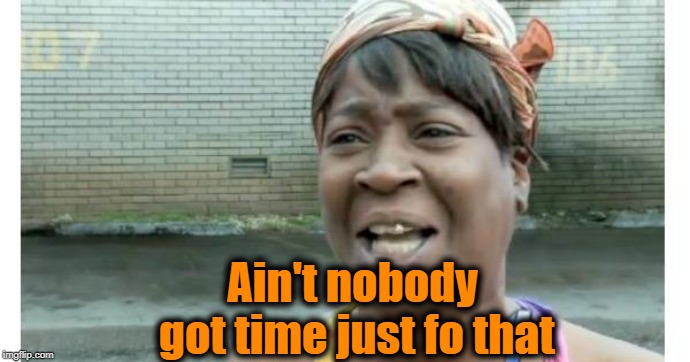 ain't nobody got time for that | Ain't nobody got time just fo that | image tagged in ain't nobody got time for that | made w/ Imgflip meme maker