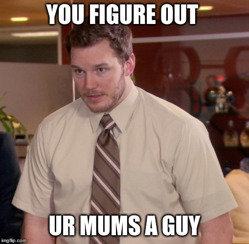 Afraid To Ask Andy Meme | YOU FIGURE OUT; UR MUMS A GUY | image tagged in memes,afraid to ask andy | made w/ Imgflip meme maker