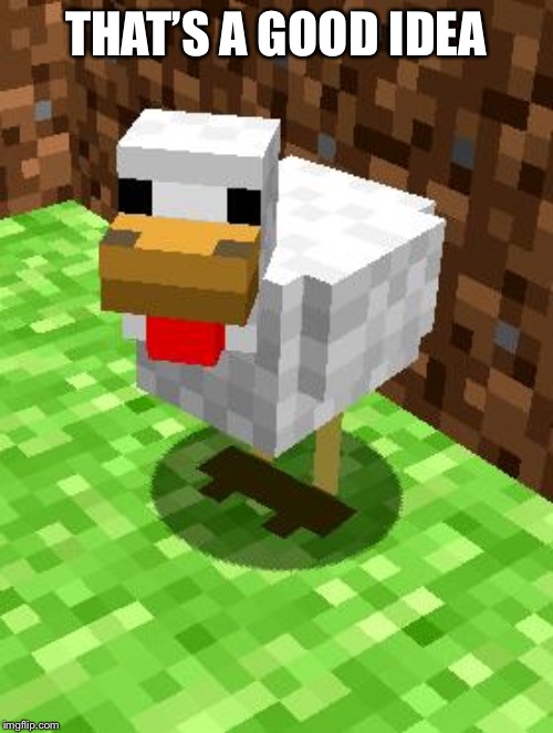 Minecraft Advice Chicken | THAT’S A GOOD IDEA | image tagged in minecraft advice chicken | made w/ Imgflip meme maker